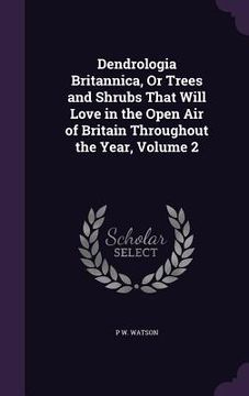 portada Dendrologia Britannica, Or Trees and Shrubs That Will Love in the Open Air of Britain Throughout the Year, Volume 2 (en Inglés)