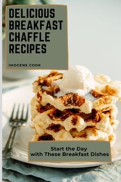 portada Delicious Breakfast Chaffle Recipes: Start the day With These Breakfast Dishes (en Inglés)