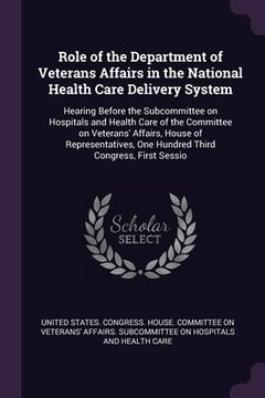 portada Role of the Department of Veterans Affairs in the National Health Care Delivery System: Hearing Before the Subcommittee on Hospitals and Health Care o (en Inglés)