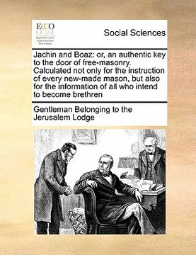portada jachin and boaz: or, an authentic key to the door of free-masonry. calculated not only for the instruction of every new-made mason, but (en Inglés)