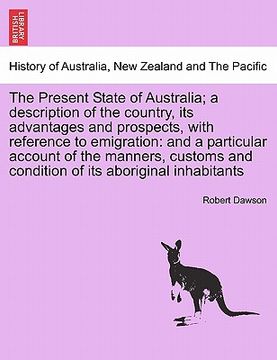 portada the present state of australia; a description of the country, its advantages and prospects, with reference to emigration: and a particular account of (en Inglés)