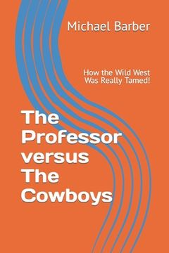 portada The Professor versus The Cowboys: How the Wild West Was Really Tamed! (en Inglés)