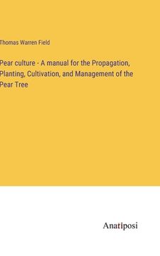 portada Pear culture - A manual for the Propagation, Planting, Cultivation, and Management of the Pear Tree (en Inglés)