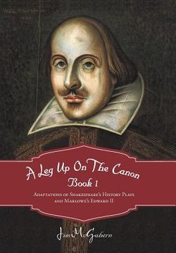 portada a leg up on the canon, book 1: adaptations of shakespeare's history plays and marlowe's edward ii (en Inglés)