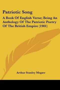 portada patriotic song: a book of english verse; being an anthology of the patriotic poetry of the british empire (1901) (en Inglés)