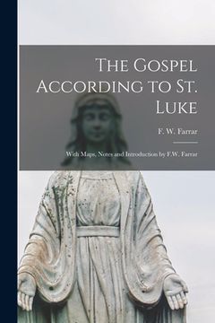 portada The Gospel According to St. Luke: With Maps, Notes and Introduction by F.W. Farrar (en Inglés)