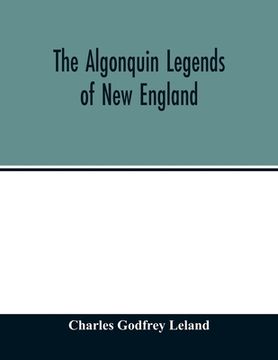 portada The Algonquin legends of New England: or, Myths and folk lore of the Micmac, Passamaquoddy, and Penobscot tribes (in English)