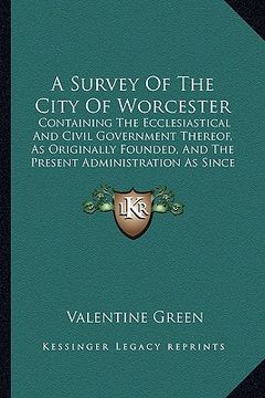 portada a survey of the city of worcester: containing the ecclesiastical and civil government thereof, as originally founded, and the present administration (en Inglés)