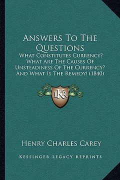 portada answers to the questions: what constitutes currency? what are the causes of unsteadiness of the currency? and what is the remedy! (1840) (en Inglés)