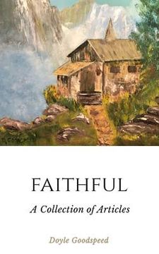 portada Faithful: A Collection of Articles by Doyle Goodspeed (en Inglés)