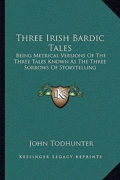 portada three irish bardic tales: being metrical versions of the three tales known as the three sorrows of storytelling (en Inglés)