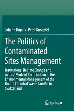 portada The Politics of Contaminated Sites Management: Institutional Regime Change and Actors' Mode of Participation in the Environmental Management of the Bo (en Inglés)