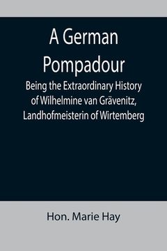 portada A German Pompadour; Being the Extraordinary History of Wilhelmine van Grävenitz, Landhofmeisterin of Wirtemberg (en Inglés)