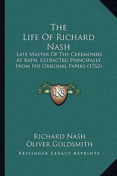 portada the life of richard nash: late master of the ceremonies at bath, extracted principally from his original papers (1762) (en Inglés)