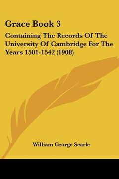 portada grace book 3: containing the records of the university of cambridge for the years 1501-1542 (1908) (en Inglés)