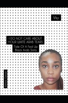 portada I do not care about your White Arab tears- Tale of a fed up Black Arab sista (in English)