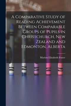 portada A Comparative Study of Reading Achievement Between Comparable Groups of Pupils in Christchurch, New Zealand and Edmonton, Alberta (en Inglés)