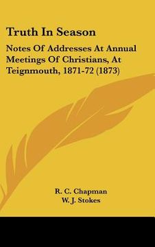 portada truth in season: notes of addresses at annual meetings of christians, at teignmouth, 1871-72 (1873) (en Inglés)