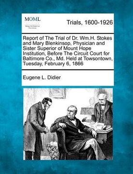 portada report of the trial of dr. wm.h. stokes and mary blenkinsop, physician and sister superior of mount hope institution, before the circuit court for bal (en Inglés)