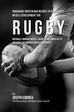 portada Homemade Protein Bar Recipes to Accelerate Muscle Development for Rugby: Naturally improve muscle growth and lower fat to win more and improve muscle (en Inglés)