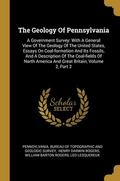 portada The Geology Of Pennsylvania: A Government Survey: With A General View Of The Geology Of The United States, Essays On Coal-formation And Its Fossils