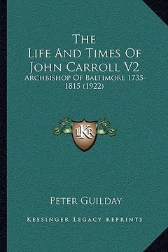 portada the life and times of john carroll v2: archbishop of baltimore 1735-1815 (1922)
