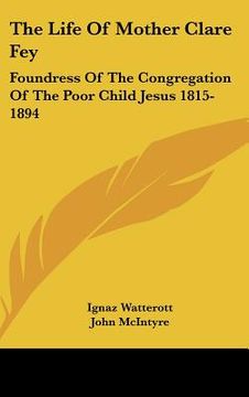 portada the life of mother clare fey: foundress of the congregation of the poor child jesus 1815-1894
