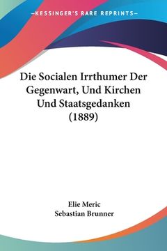 portada Die Socialen Irrthumer Der Gegenwart, Und Kirchen Und Staatsgedanken (1889) (in German)