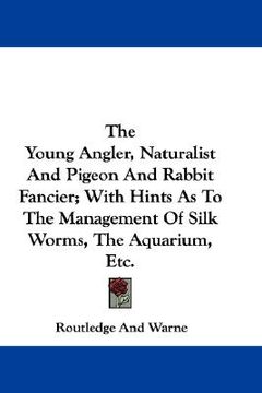 portada the young angler, naturalist and pigeon and rabbit fancier; with hints as to the management of silk worms, the aquarium, etc.