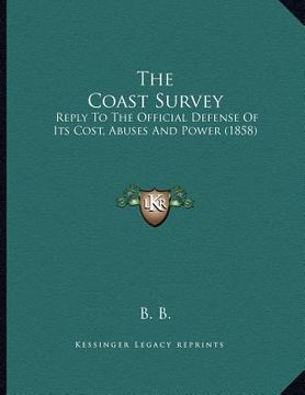portada the coast survey: reply to the official defense of its cost, abuses and power (1858)
