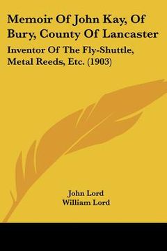 portada memoir of john kay, of bury, county of lancaster: inventor of the fly-shuttle, metal reeds, etc. (1903)