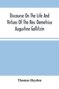 portada Discourse On The Life And Virtues Of The Rev. Demetrius Augustine Gallitzin, Late Pastor Of St. Michael'S Church, Loretto