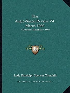 portada the anglo-saxon review v4, march 1900: a quarterly miscellany (1900) (en Inglés)