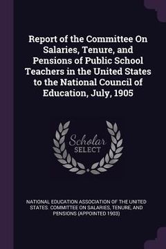 portada Report of the Committee On Salaries, Tenure, and Pensions of Public School Teachers in the United States to the National Council of Education, July, 1 (en Inglés)