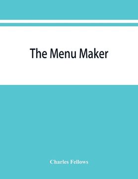 portada The menu maker; suggestions for selecting and arranging menus for hotels and restaurants, with object of changing from day to day to give continuous v (en Inglés)