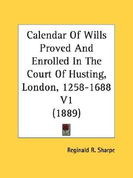 portada calendar of wills proved and enrolled in the court of husting, london, 1258-1688 v1 (1889) (en Inglés)