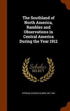 portada The Southland of North America, Rambles and Observations in Central America During the Year 1912 (en Inglés)