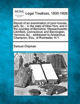 portada report of an examination of poor-houses, jails, &c.: in the state of new-york, and in the counties of berkshire, massachusetts; litchfield, connecticu (en Inglés)