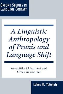 portada a linguistic anthropology of praxis and language shift: arvanitika (albanian) and greek in contact (in English)