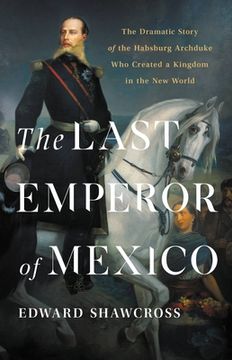 portada The Last Emperor of Mexico: The Dramatic Story of the Habsburg Archduke who Created a Kingdom in the new World (in English)