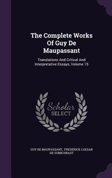 portada The Complete Works Of Guy De Maupassant: Translations And Critical And Interpretative Essays, Volume 15 (en Inglés)