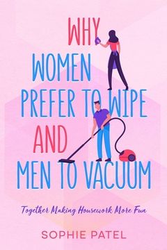 portada Why Women Prefer to Wipe and Men to Vacuum: Together Making Housework More Fun (en Inglés)