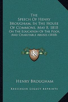 portada the speech of henry brougham, in the house of commons, may 8, 1818: on the education of the poor, and charitable abuses (1818) (en Inglés)
