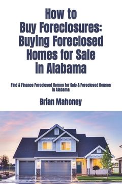 portada How to Buy Foreclosures: Buying Foreclosed Homes for Sale in Alabama: Find & Finance Foreclosed Homes for Sale & Foreclosed Houses in Alabama (en Inglés)