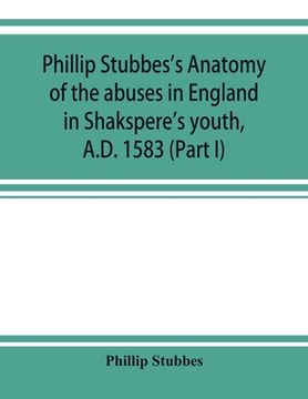 portada Phillip Stubbes's Anatomy of the abuses in England in Shakspere's youth, A.D. 1583 (Part I)