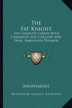 portada the fat knight: his complete career with conquests and collapse and final, marvelous triumph (en Inglés)