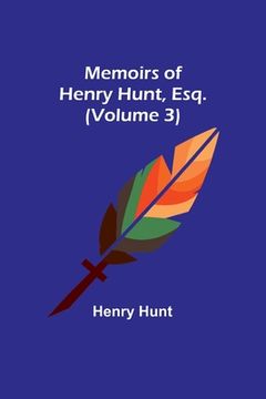 portada Memoirs of Henry Hunt, Esq. (Volume 3)