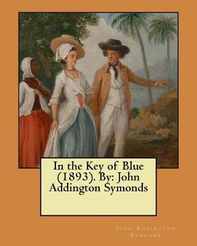 portada In the Key of Blue (1893). By: John Addington Symonds (en Inglés)