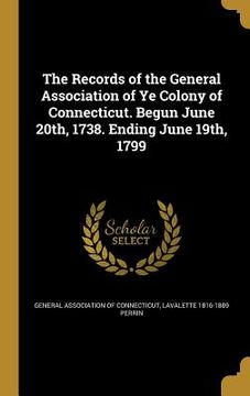 portada The Records of the General Association of Ye Colony of Connecticut. Begun June 20th, 1738. Ending June 19th, 1799 (en Inglés)