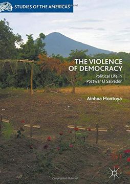 portada The Violence of Democracy: Political Life in Postwar el Salvador (Studies of the Americas) (in English)